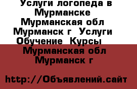 Услуги логопеда в Мурманске - Мурманская обл., Мурманск г. Услуги » Обучение. Курсы   . Мурманская обл.,Мурманск г.